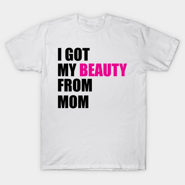 I GOT MY BEAUTY FROM MOM T-Shirt by King Chris